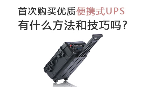 <b>首次購買優質便攜式UPS有什麽方法和技巧嗎?</b>